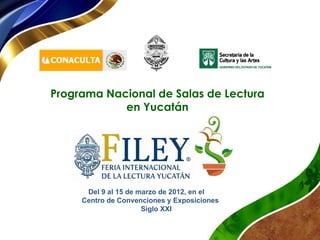 Programa Nacional de Salas de Lectura
            en Yucatán




      Del 9 al 15 de marzo de 2012, en el           
     Centro de Convenciones y Exposiciones       
                      Siglo XXI
 