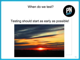 15
When do we test?
Testing should start as early as possible!
 