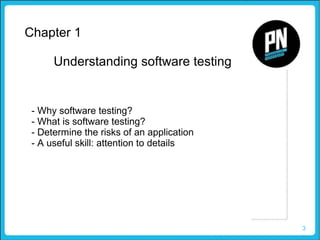 3
Understanding software testing
Chapter 1
- Why software testing?
- What is software testing?
- Determine the risks of an application
- A useful skill: attention to details
 