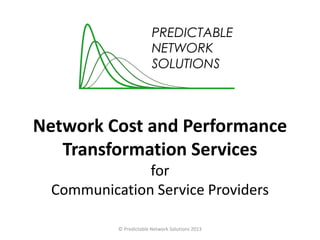 Network Cost and Performance
Transformation Services
for
Communication Service Providers
© Predictable Network Solutions 2013
 