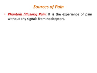 Sources of Pain
• Phantom (illusory) Pain: It is the experience of pain
without any signals from nociceptors.
 