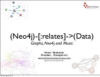 (Neo4j)-[:relates]->(Data)
Graphs, Neo4j and Music
Peter Neubauer
Founder, Evangelist
peter@neotechnology.com
@peterneubauer
Monday, August 19, 13
 