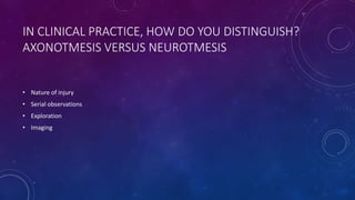 IN CLINICAL PRACTICE, HOW DO YOU DISTINGUISH?
AXONOTMESIS VERSUS NEUROTMESIS
• Nature of injury
• Serial observations
• Exploration
• Imaging
 