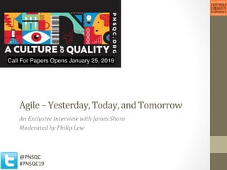 Agile	–	Yesterday,	Today,	and	Tomorrow	
An	Exclusive	Interview	with	James	Shore	
Moderated	by	Philip	Lew	
	
@PNSQC	
#PNSQC19	
 