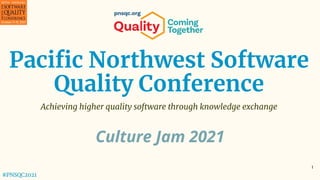 1
Paciﬁc Northwest Software
Quality Conference
Achieving higher quality software through knowledge exchange
#PNSQC2021
Culture Jam 2021
 