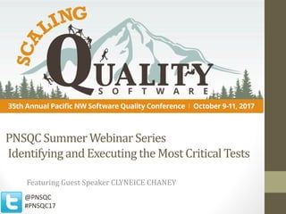 PNSQC Summer	Webinar Series
Identifying	and	Executing	the	Most	Critical	Tests
Featuring	Guest	Speaker	CLYNEICE	CHANEY
@PNSQC
#PNSQC17
 