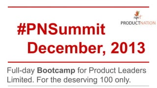 #PNSummit
December, 2013
Full-day Bootcamp for Product Leaders
Limited. For the deserving 100 only.

 