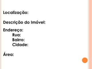 Localização: Descrição do Imóvel: Endereço: Rua: Bairro: Cidade: Área: 
