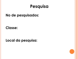Pesquisa No de pesquisados:  Classe: Local da pesquisa: 