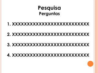 Pesquisa Perguntas 1. XXXXXXXXXXXXXXXXXXXXXXXXXX 2. XXXXXXXXXXXXXXXXXXXXXXXXXX 3. XXXXXXXXXXXXXXXXXXXXXXXXXX 4. XXXXXXXXXXXXXXXXXXXXXXXXXX 