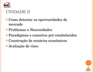 UNIDADE II Como detectar as oportunidades de mercado Problemas e Necessidades Paradigmas e conceitos pré estabelecidos Construção de cenários econômicos Avaliação de risco 