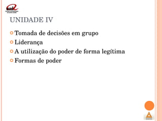 UNIDADE IV Tomada de decisões em grupo Liderança A utilização do poder de forma legítima Formas de poder 