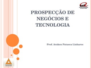 PROSPECÇÃO DE NEGÓCIOS E TECNOLOGIA Prof. Araken Patusca Linhares 