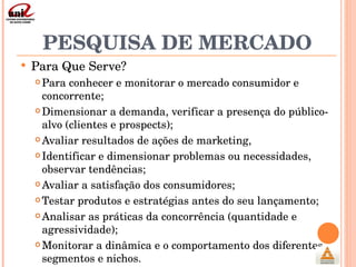 PESQUISA DE MERCADO <ul><ul><li>Para Que Serve? </li></ul></ul><ul><ul><ul><li>Para conhecer e monitorar o mercado consumi...