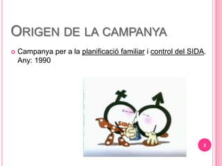 ORIGEN DE LA CAMPANYA
?   Campanya per a la planificaci familiar i control del SIDA.
    Any: 1990




                                                              2
 