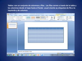 Tablas: son un conjunto de columnas y filas . Las filas corren a través de la tabla y
las columnas desde el tope hasta el fondo usual ¡mente ay etiquetas de fila a la
izquierda y de columna
 