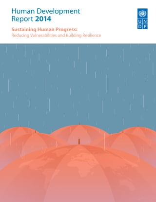 Human Development
Report 2014
Sustaining Human Progress:
Reducing Vulnerabilities and Building Resilience
Empowered lives.
Resilient nations.
 