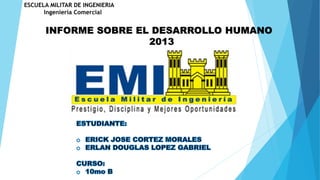 ESCUELA MILITAR DE INGENIERIA
Ingeniería Comercial
INFORME SOBRE EL DESARROLLO HUMANO
2013
 