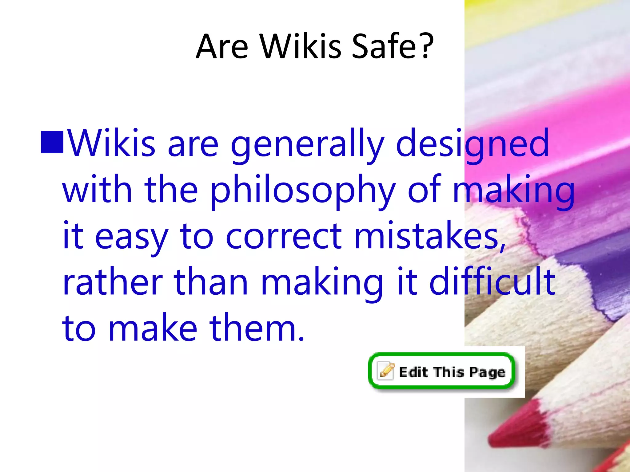 Are Wikis Safe?
Wikis are generally designed
with the philosophy of making
it easy to correct mistakes,
rather than making it difficult
to make them.
 