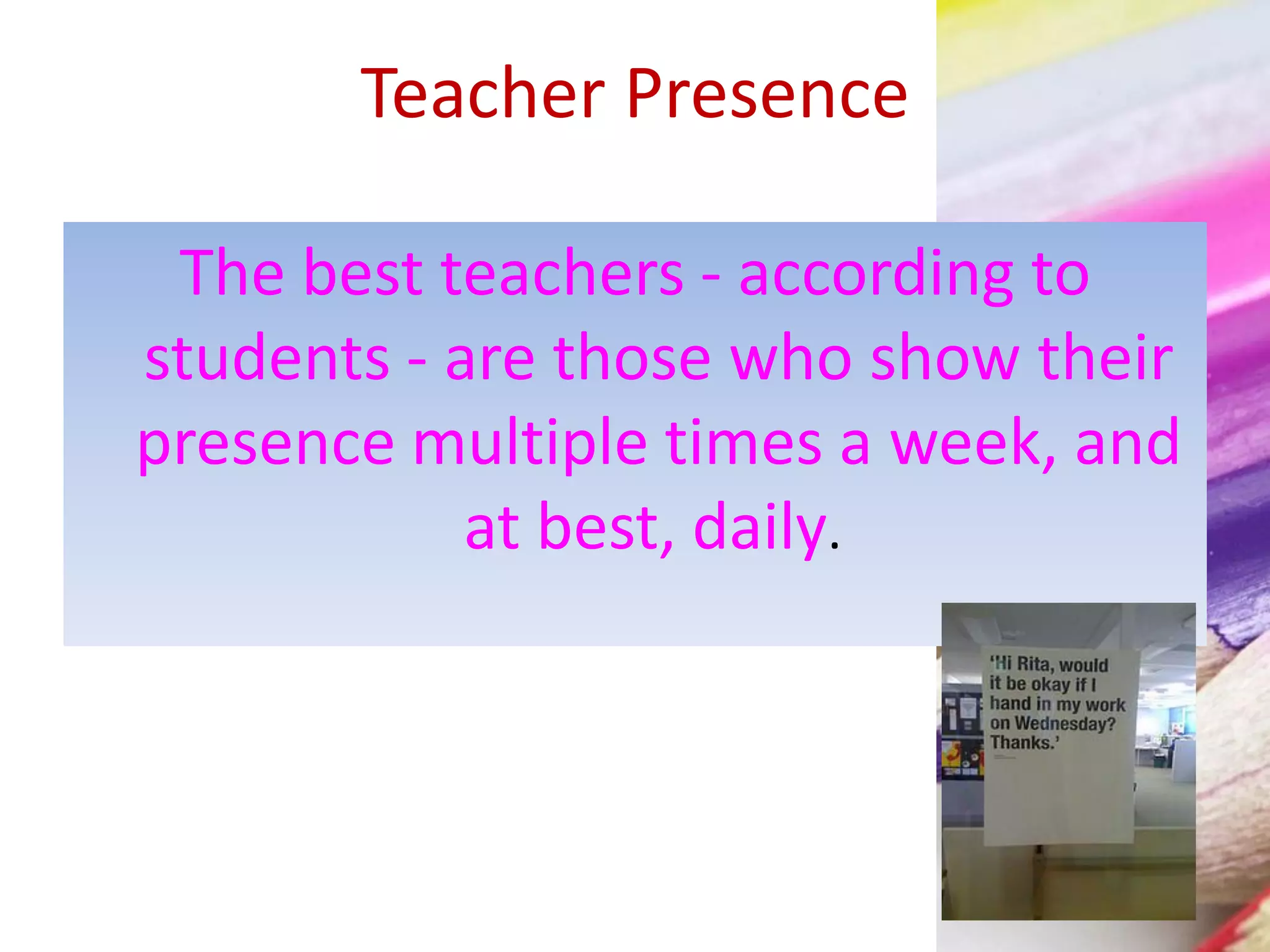 Teacher Presence
The best teachers - according to
students - are those who show their
presence multiple times a week, and
at best, daily.
 
