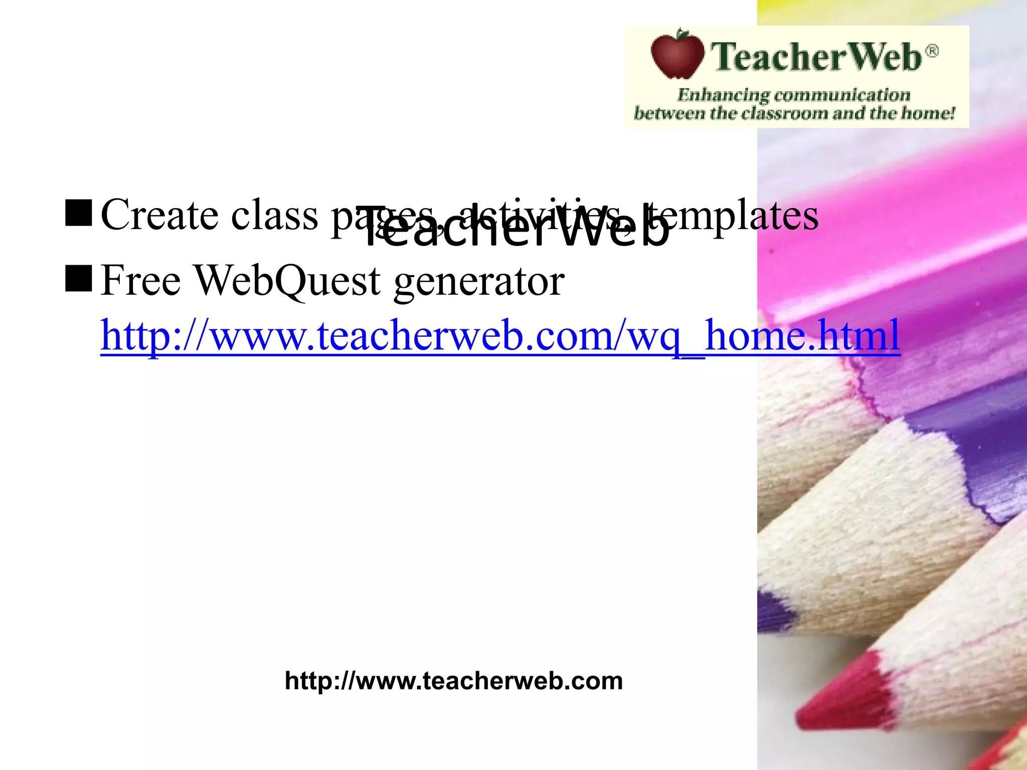 TeacherWebCreate class pages, activities, templates
Free WebQuest generator
http://www.teacherweb.com/wq_home.html
http://www.teacherweb.com
 