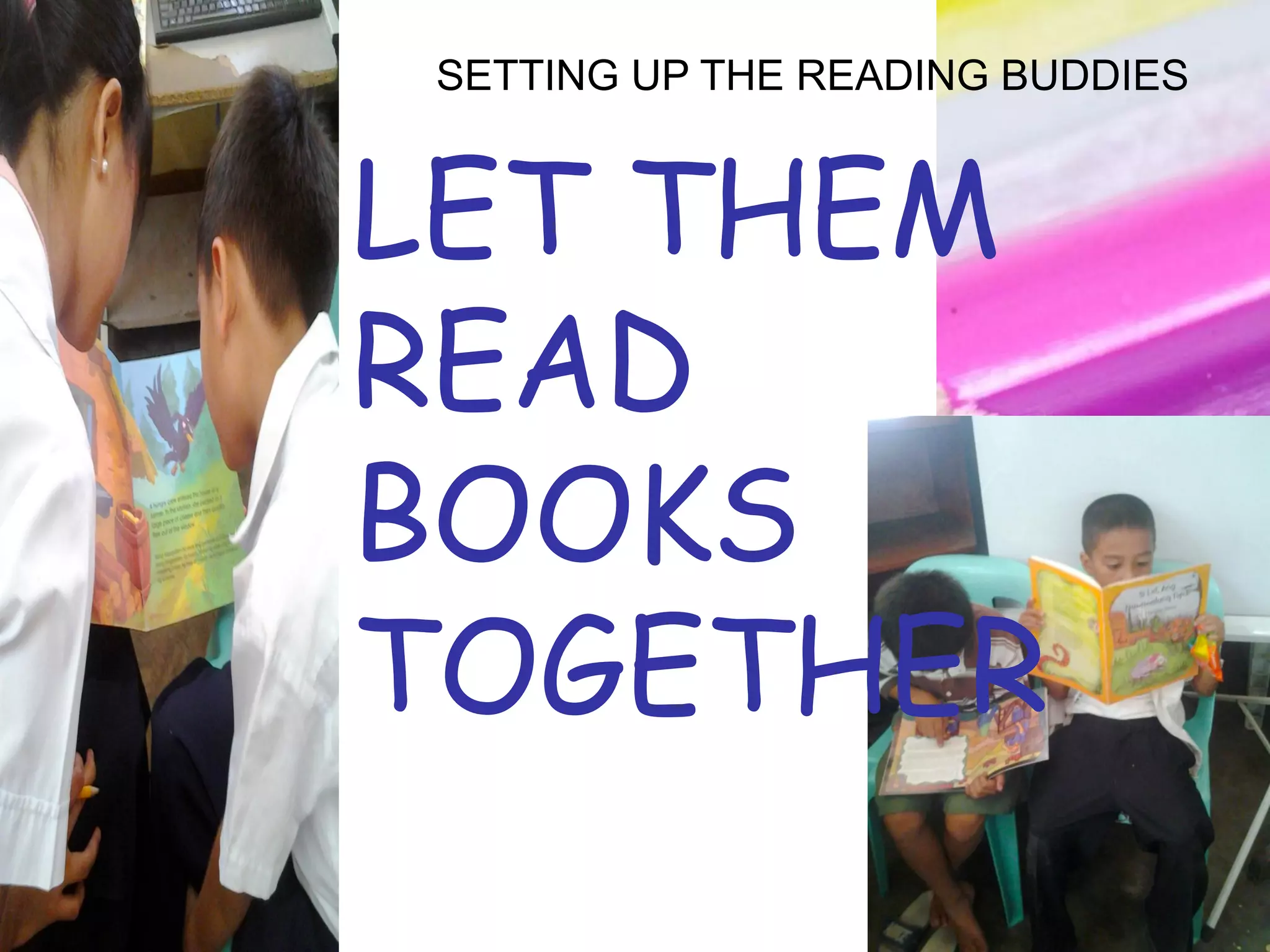 SETTING UP THE READING BUDDIES
LET THEM
READ
BOOKS
TOGETHER
 