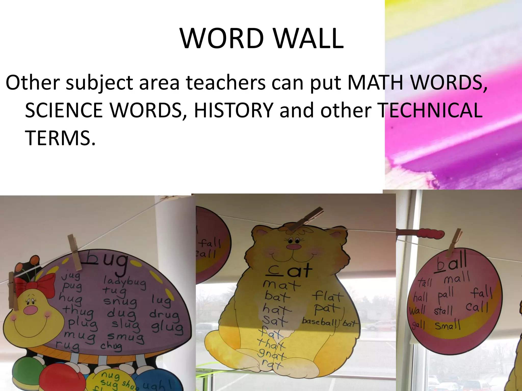 WORD WALL
Other subject area teachers can put MATH WORDS,
SCIENCE WORDS, HISTORY and other TECHNICAL
TERMS.
 