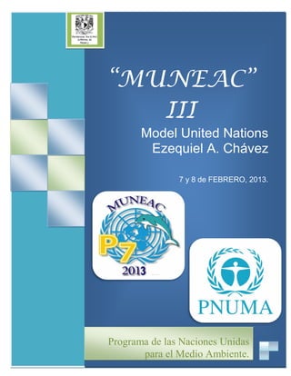 “MUNEAC”
   III
       Model United Nations
        Ezequiel A. Chávez

               7 y 8 de FEBRERO, 2013.




Programa de las Naciones Unidas
       para el Medio Ambiente.
 