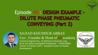 SAJJAD KHUDHUR ABBAS
Ceo , Founder & Head of SHacademy
Chemical Engineering , Al-Muthanna University, Iraq
Oil & Gas Safety and Health Professional – OSHACADEMY
Trainer of Trainers (TOT) - Canadian Center of Human
Development
Episode 40 :
 