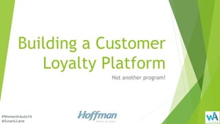 Building a Customer
Loyalty Platform
Not another program!
#WomenInAuto16
@SusanLLane
 