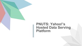 PNUTS: Yahoo!’s
Hosted Data Serving
Platform
 