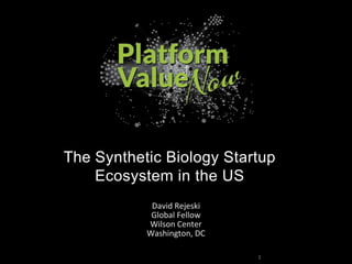 The Synthetic Biology Startup
Ecosystem in the US
David Rejeski
Global Fellow
Wilson Center
Washington, DC
1
 
