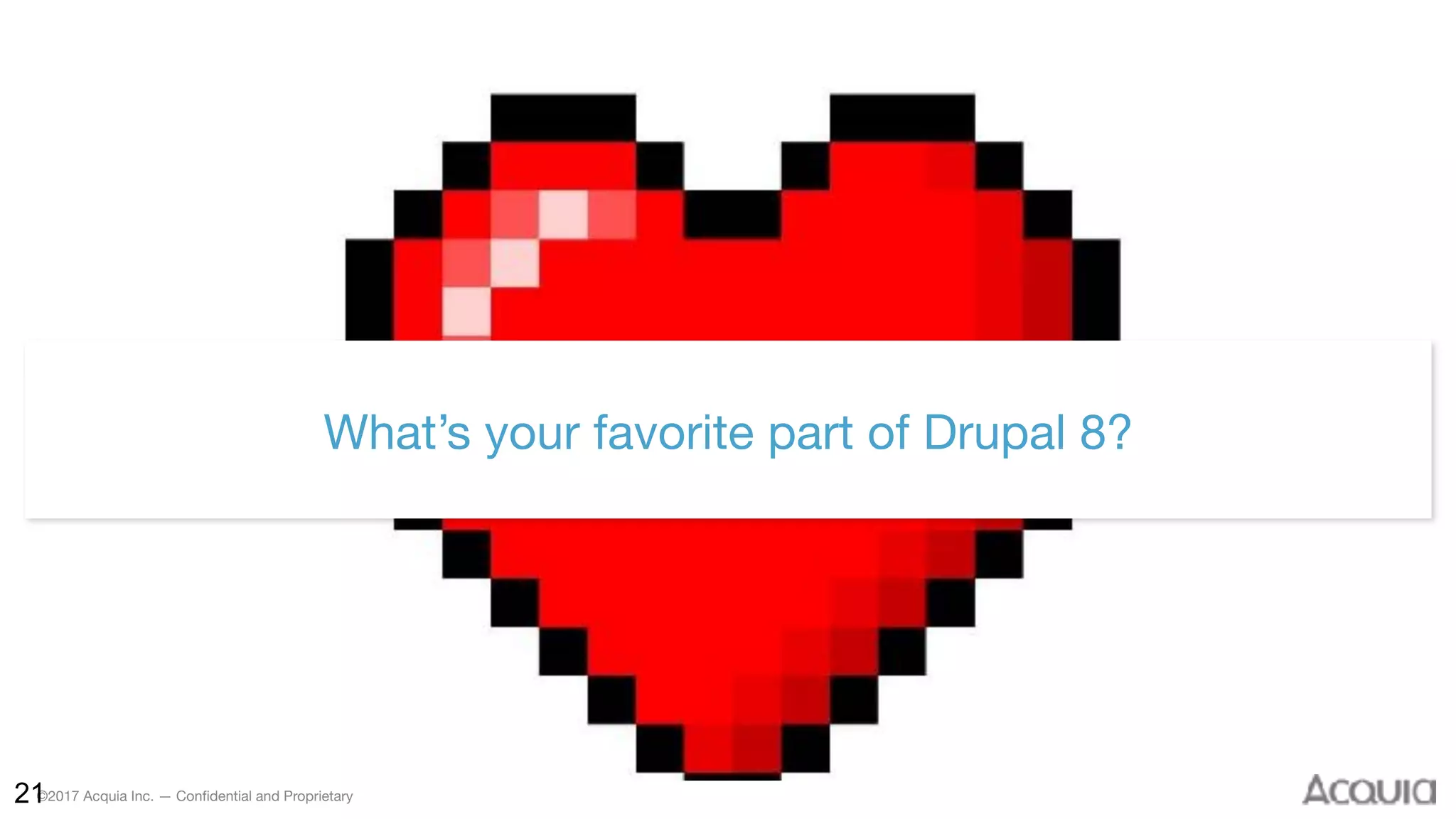 ©2017 Acquia Inc. — Confidential and Proprietary21
What’s your favorite part of Drupal 8?
 