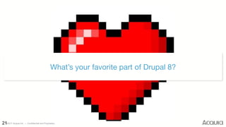©2017 Acquia Inc. — Confidential and Proprietary21
What’s your favorite part of Drupal 8?
 