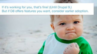 ©2017 Acquia Inc. — Confidential and Proprietary64
If it’s working for you, that’s fine! (Until Drupal 9.) 
But if D8 offers features you want, consider earlier adoption.
 