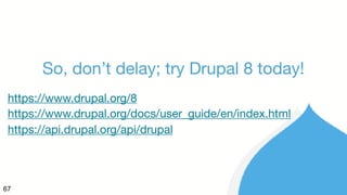 67
So, don’t delay; try Drupal 8 today!
https://www.drupal.org/8
https://www.drupal.org/docs/user_guide/en/index.html
https://api.drupal.org/api/drupal
 
