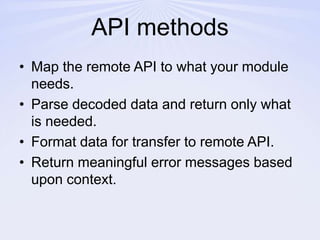 API methodsMap the remote API to what your module needs.Parse decoded data and return only what is needed.Format data for transfer to remote API.Return meaningful error messages based upon context.