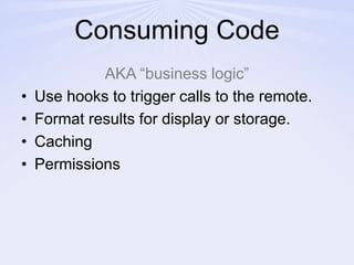 Consuming CodeAKA “business logic”Use hooks to trigger calls to the remote.Format results for display or storage.CachingPermissions