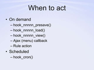 When to actOn demandhook_nnnnn_presave()hook_nnnnn_load()hook_nnnnn_view()Ajax (menu) callbackRule actionScheduledhook_cron()