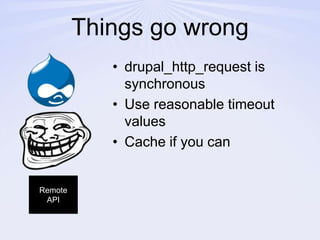 Things go wrongdrupal_http_request is synchronousUse reasonable timeout valuesCache if you canRemote API