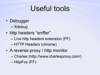 Useful toolsDebuggerXdebughttp headers “sniffer”Live http headers extension (FF)HTTP Headers (chrome)A reverse proxy / http monitorCharles (http://www.charlesproxy.com/)HttpFox (FF)