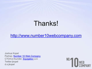 Thanks!http://www.number10webcompany.comJoshua KopelPartner, Number 10 Web CompanyCTO/Co-founder, Squigaloo LLCTwitter:jkopeld.o:jkopel