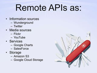 Remote APIs as:Information sourcesWundergroundTwitterMedia sourcesFlickrYouTubeServicesGoogle ChartsSalesForceStorageAmazon S3Google Cloud Storage