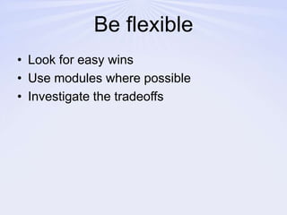 Be flexibleLook for easy winsUse modules where possible Investigate the tradeoffs