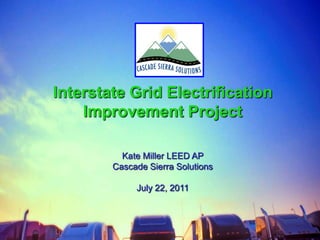 Interstate Grid Electrification Improvement Project Kate Miller LEED AP  Cascade Sierra Solutions July 22, 2011 