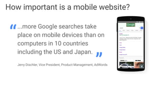 How important is a mobile website?
...more Google searches take
place on mobile devices than on
computers in 10 countries
...