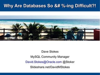 Why Are Databases So &# %-ingWhy Are Databases So &# %-ing DifficultDifficult?!?!
Dave Stokes
MySQL Community Manager
David.Stokes@Oracle.com @Stoker
Slideshare.net/DavidMStokes
 