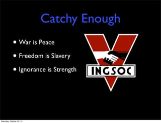 Catchy Enough
• War is Peace
• Freedom is Slavery
• Ignorance is Strength

Saturday, October 19, 13

 