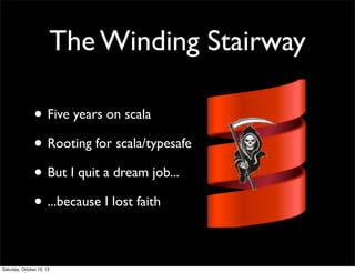 The Winding Stairway
• Five years on scala
• Rooting for scala/typesafe
• But I quit a dream job...
• ...because I lost faith
Saturday, October 19, 13

 