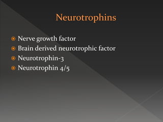  Nerve growth factor
 Brain derived neurotrophic factor
 Neurotrophin-3
 Neurotrophin 4/5
 